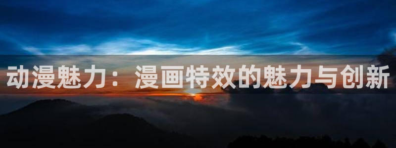 一起来睡觉抖漫：动漫魅力：漫画特效的魅力与创新